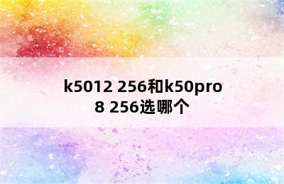 k5012 256和k50pro8 256选哪个